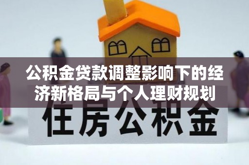 柳营公积金贷款调整影响下的经济新格局与个人理财规划