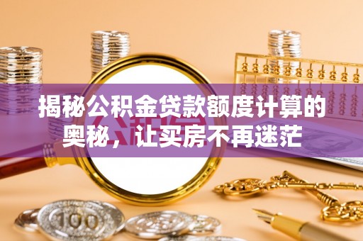 柳营揭秘公积金贷款额度计算的奥秘，让买房不再迷茫