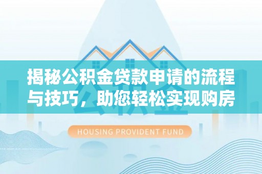 柳营揭秘公积金贷款申请的流程与技巧，助您轻松实现购房梦
