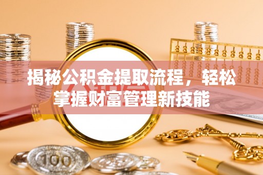 柳营揭秘公积金提取流程，轻松掌握财富管理新技能