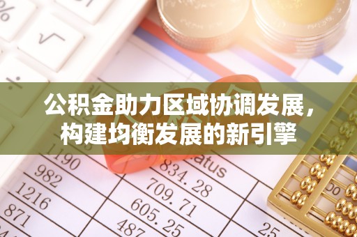 柳营公积金助力区域协调发展，构建均衡发展的新引擎