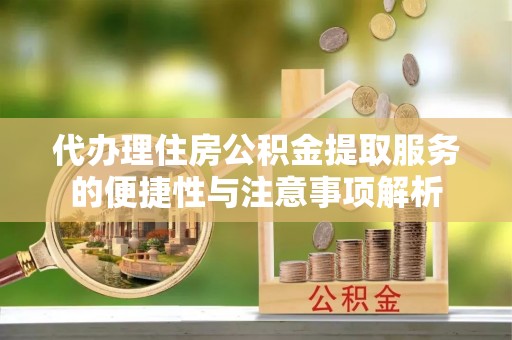 柳营代办理住房公积金提取服务的便捷性与注意事项解析