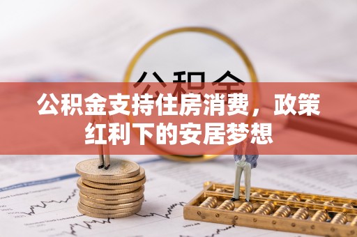 柳营公积金支持住房消费，政策红利下的安居梦想