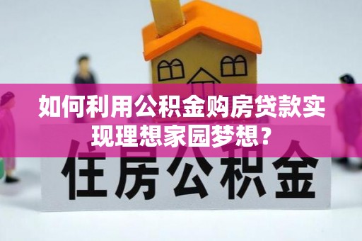 柳营如何利用公积金购房贷款实现理想家园梦想？
