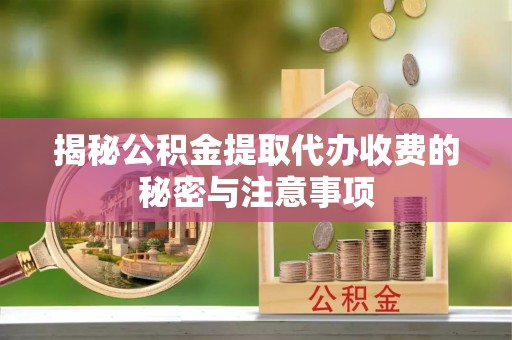 柳营揭秘公积金提取代办收费的秘密与注意事项