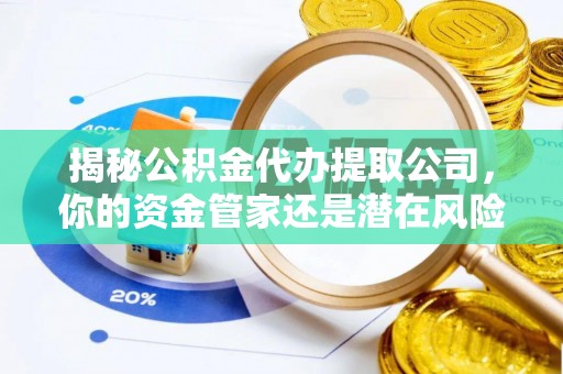 柳营揭秘公积金代办提取公司，你的资金管家还是潜在风险？