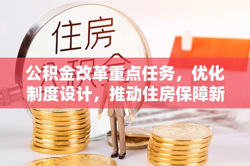柳营公积金改革重点任务，优化制度设计，推动住房保障新发展