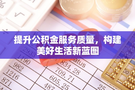柳营提升公积金服务质量，构建美好生活新蓝图