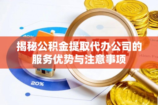 柳营揭秘公积金提取代办公司的服务优势与注意事项
