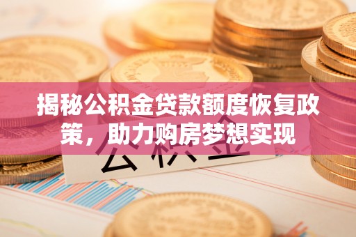 柳营揭秘公积金贷款额度恢复政策，助力购房梦想实现