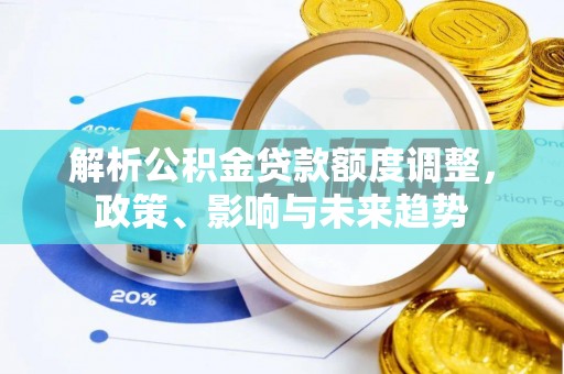 柳营解析公积金贷款额度调整，政策、影响与未来趋势