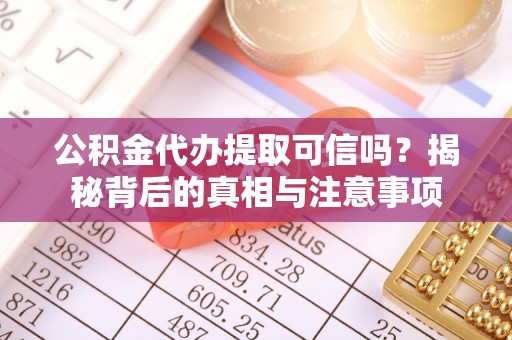柳营公积金代办提取可信吗？揭秘背后的真相与注意事项