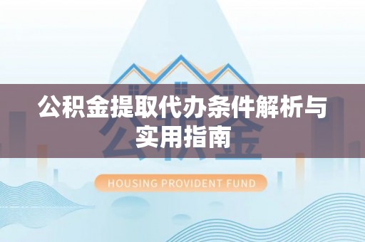 柳营公积金提取代办条件解析与实用指南