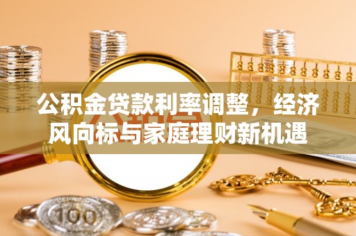 柳营公积金贷款利率调整，经济风向标与家庭理财新机遇