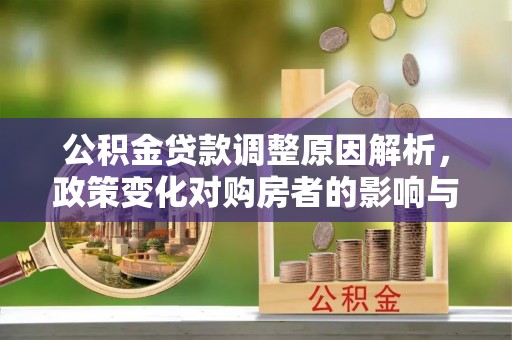 柳营公积金贷款调整原因解析，政策变化对购房者的影响与应对
