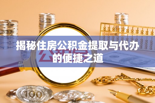 柳营揭秘住房公积金提取与代办的便捷之道