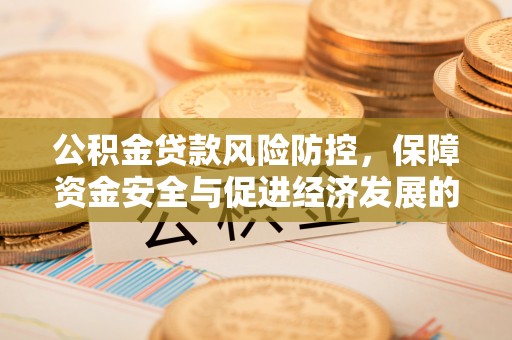 柳营公积金贷款风险防控，保障资金安全与促进经济发展的平衡之道