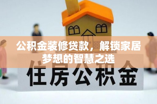 柳营公积金装修贷款，解锁家居梦想的智慧之选