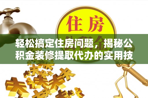 柳营轻松搞定住房问题，揭秘公积金装修提取代办的实用技巧