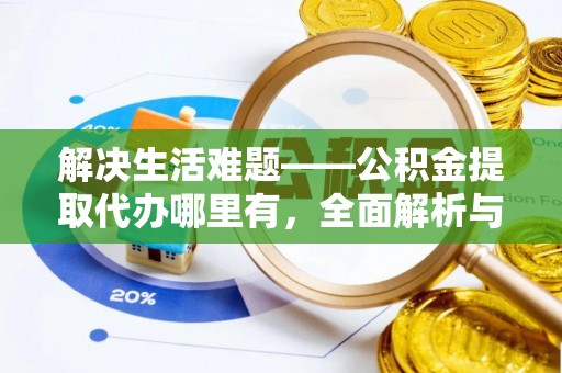 柳营解决生活难题——公积金提取代办哪里有，全面解析与服务推荐