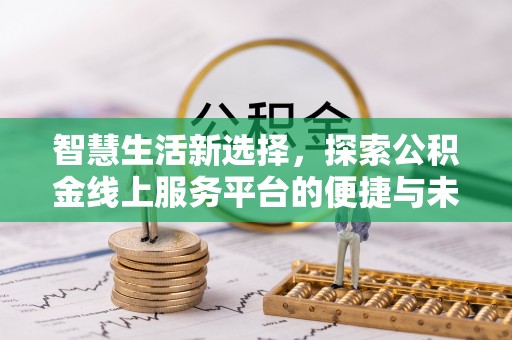 柳营智慧生活新选择，探索公积金线上服务平台的便捷与未来