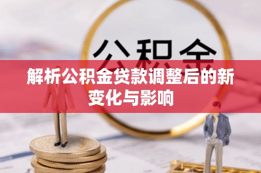柳营解析公积金贷款调整后的新变化与影响