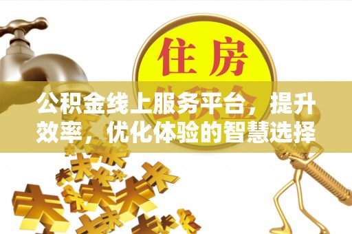 柳营公积金线上服务平台，提升效率，优化体验的智慧选择