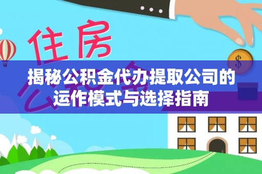 柳营揭秘公积金代办提取公司的运作模式与选择指南