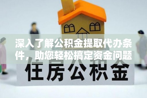 柳营深入了解公积金提取代办条件，助您轻松搞定资金问题