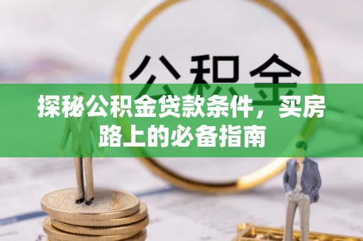 柳营探秘公积金贷款条件，买房路上的必备指南