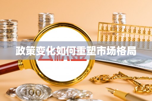 柳营政策变化如何重塑市场格局