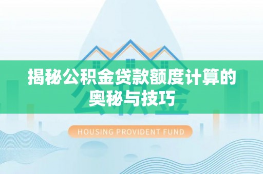 柳营揭秘公积金贷款额度计算的奥秘与技巧