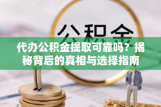 柳营代办公积金提取可靠吗？揭秘背后的真相与选择指南