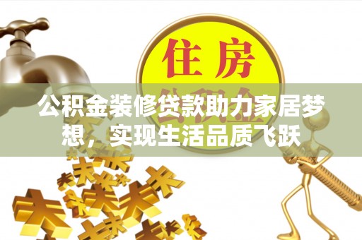 柳营公积金装修贷款助力家居梦想，实现生活品质飞跃