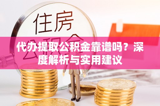 柳营代办提取公积金靠谱吗？深度解析与实用建议