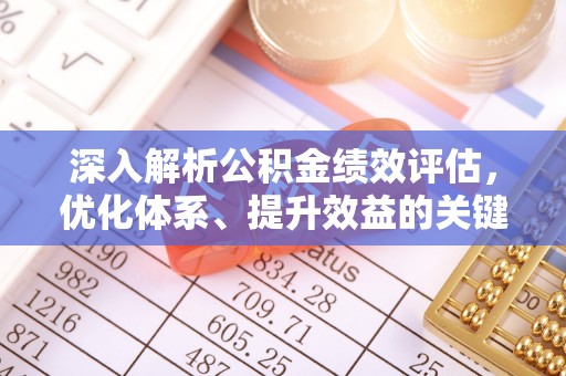 柳营深入解析公积金绩效评估，优化体系、提升效益的关键路径