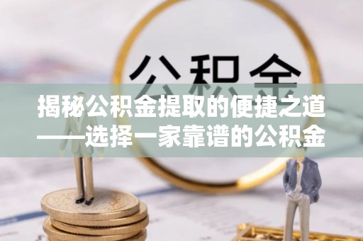 柳营揭秘公积金提取的便捷之道——选择一家靠谱的公积金提取代办公司