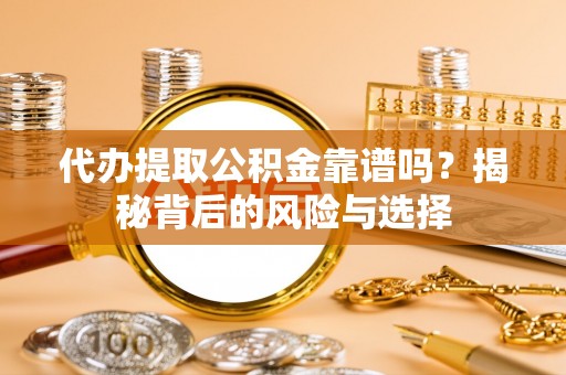 柳营代办提取公积金靠谱吗？揭秘背后的风险与选择