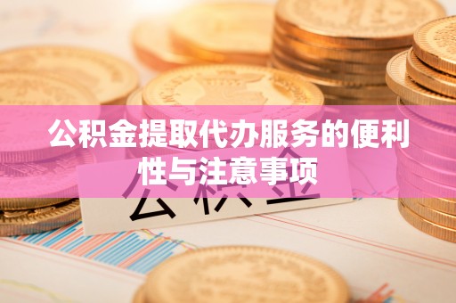 柳营公积金提取代办服务的便利性与注意事项