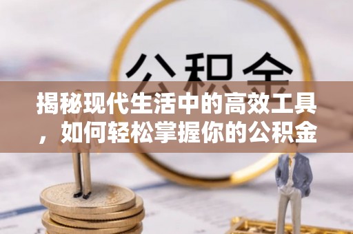 柳营揭秘现代生活中的高效工具，如何轻松掌握你的公积金查询方式