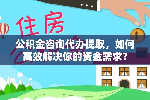 柳营公积金咨询代办提取，如何高效解决你的资金需求？