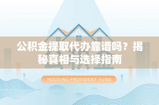 柳营公积金提取代办靠谱吗？揭秘真相与选择指南