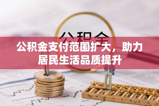 柳营公积金支付范围扩大，助力居民生活品质提升