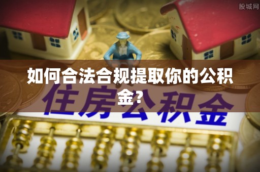 柳营如何合法合规提取你的公积金？